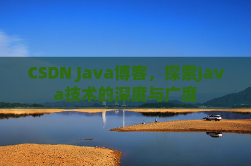 CSDN Java博客，探索Java技术的深度与广度