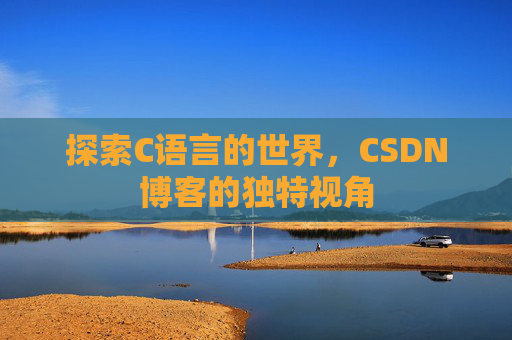 探索C语言的世界，CSDN博客的独特视角